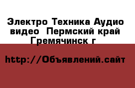 Электро-Техника Аудио-видео. Пермский край,Гремячинск г.